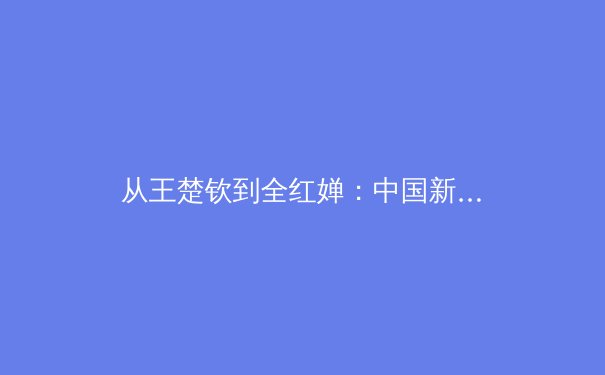 从王楚钦到全红婵：中国新生代运动员如何改写体育史