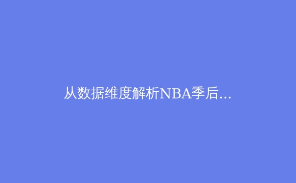 从数据维度解析NBA季后赛：三分革命如何重塑篮球战术体系 - 3